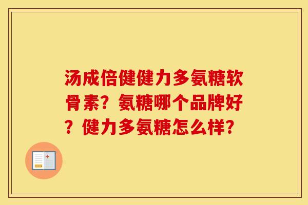 汤成倍健健力多氨糖软骨素？氨糖哪个品牌好？健力多氨糖怎么样？
