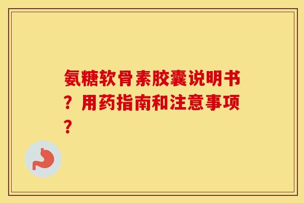 氨糖软骨素胶囊说明书？用药指南和注意事项？