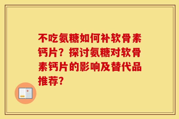 不吃氨糖如何补软骨素钙片？探讨氨糖对软骨素钙片的影响及替代品推荐？