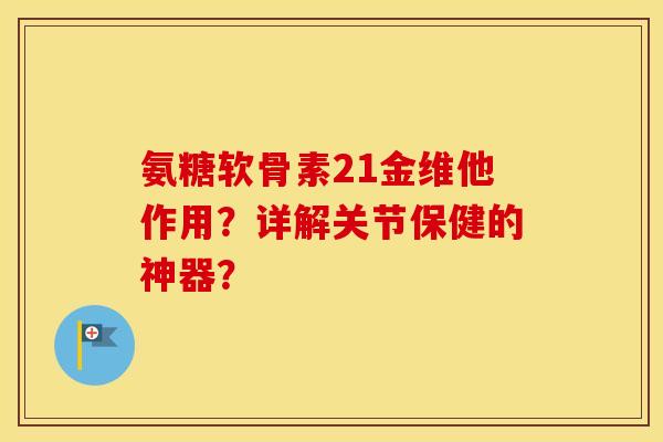 氨糖软骨素21金维他作用？详解关节保健的神器？