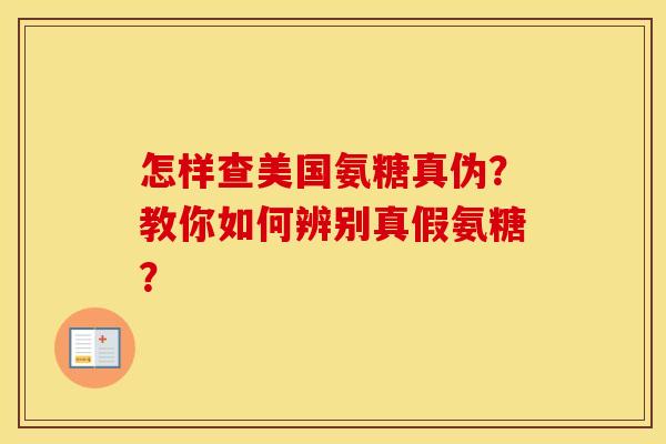 怎样查美国氨糖真伪？教你如何辨别真假氨糖？