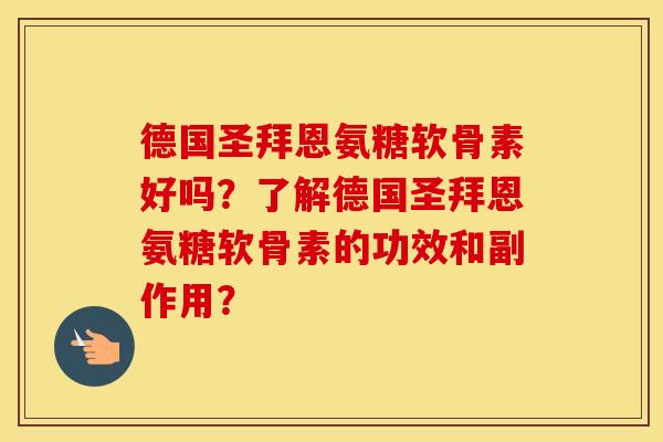 德国圣拜恩氨糖软骨素好吗？了解德国圣拜恩氨糖软骨素的功效和副作用？