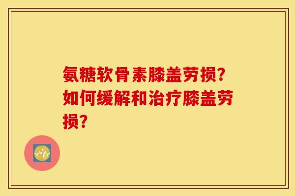 氨糖软骨素膝盖劳损？如何缓解和膝盖劳损？