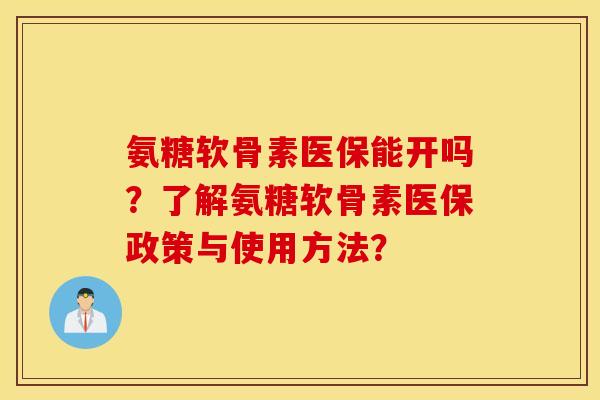 氨糖软骨素医保能开吗？了解氨糖软骨素医保政策与使用方法？