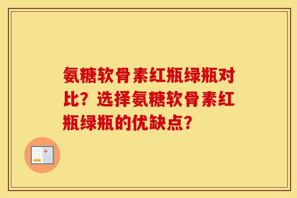 氨糖软骨素红瓶绿瓶对比？选择氨糖软骨素红瓶绿瓶的优缺点？