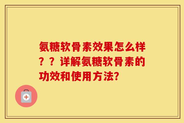 氨糖软骨素效果怎么样？？详解氨糖软骨素的功效和使用方法？