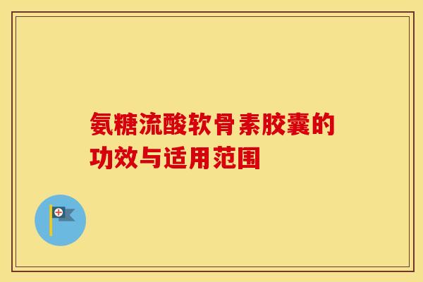 氨糖流酸软骨素胶囊的功效与适用范围