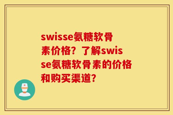 swisse氨糖软骨素价格？了解swisse氨糖软骨素的价格和购买渠道？