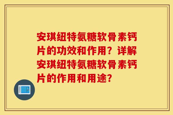 安琪纽特氨糖软骨素钙片的功效和作用？详解安琪纽特氨糖软骨素钙片的作用和用途？
