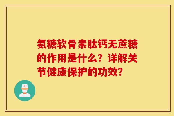 氨糖软骨素肽钙无蔗糖的作用是什么？详解关节健康保护的功效？