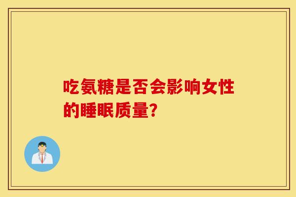 吃氨糖是否会影响女性的质量？