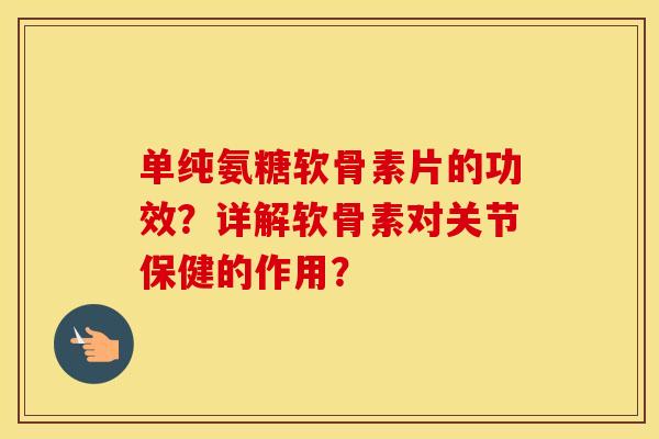 单纯氨糖软骨素片的功效？详解软骨素对关节保健的作用？