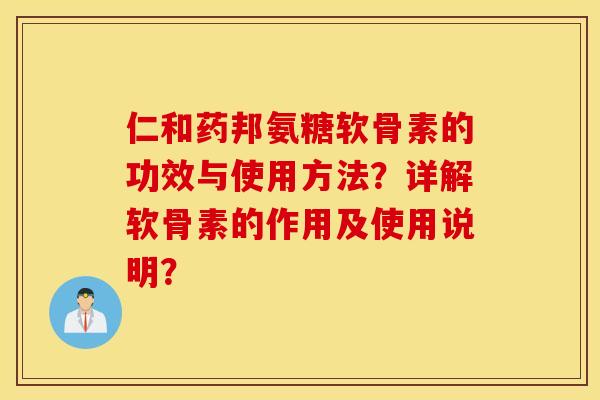 仁和药邦氨糖软骨素的功效与使用方法？详解软骨素的作用及使用说明？