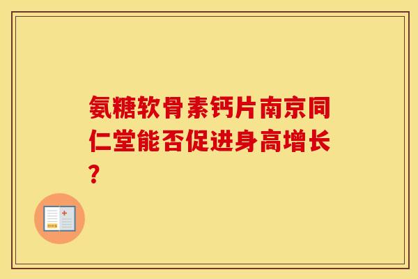 氨糖软骨素钙片南京同仁堂能否促进身高增长？