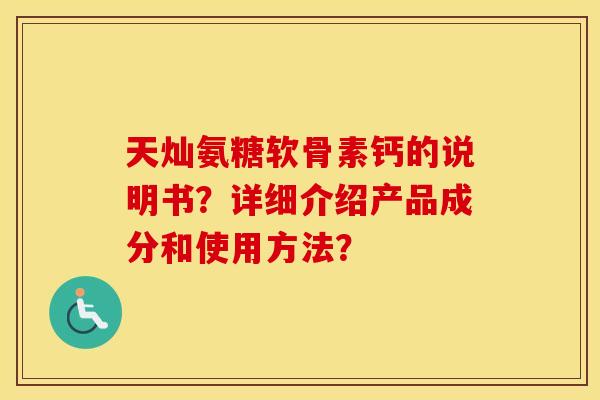 天灿氨糖软骨素钙的说明书？详细介绍产品成分和使用方法？