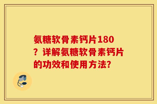 氨糖软骨素钙片180？详解氨糖软骨素钙片的功效和使用方法？
