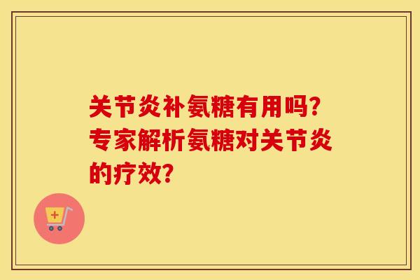 补氨糖有用吗？专家解析氨糖对的疗效？