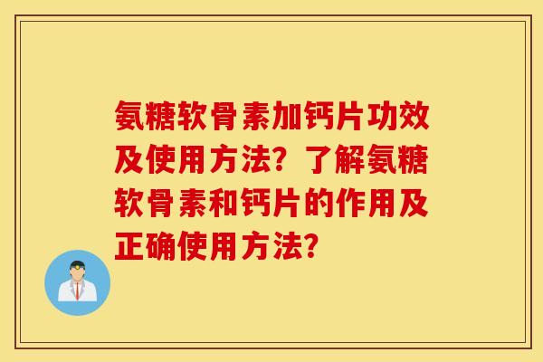 氨糖软骨素加钙片功效及使用方法？了解氨糖软骨素和钙片的作用及正确使用方法？