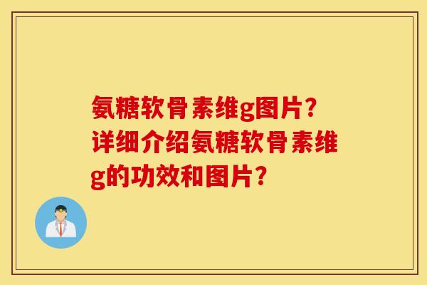 氨糖软骨素维g图片？详细介绍氨糖软骨素维g的功效和图片？