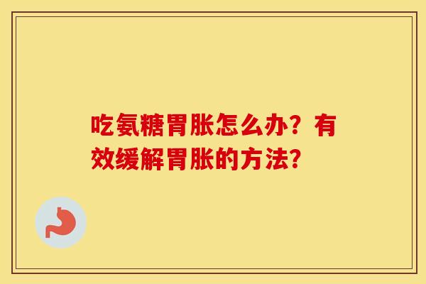 吃氨糖胃胀怎么办？有效缓解胃胀的方法？