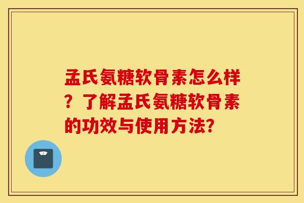 孟氏氨糖软骨素怎么样？了解孟氏氨糖软骨素的功效与使用方法？