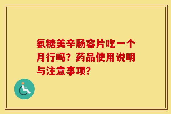 氨糖美辛肠容片吃一个月行吗？药品使用说明与注意事项？