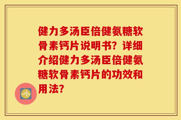 健力多汤臣倍健氨糖软骨素钙片说明书？详细介绍健力多汤臣倍健氨糖软骨素钙片的功效和用法？