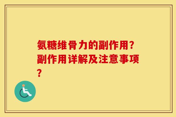氨糖维骨力的副作用？副作用详解及注意事项？