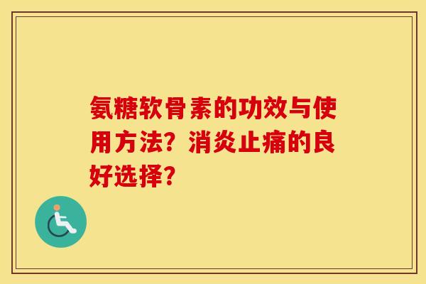 氨糖软骨素的功效与使用方法？的良好选择？
