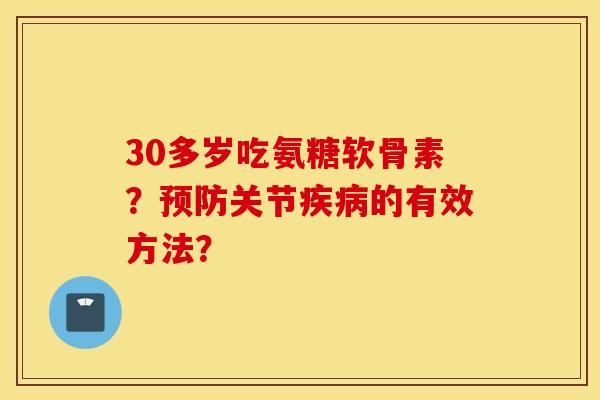 30多岁吃氨糖软骨素？关节的有效方法？