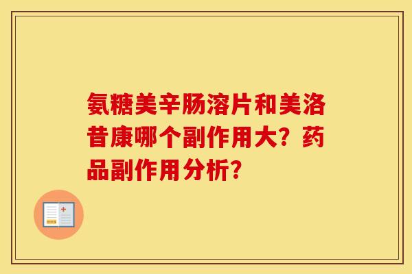 氨糖美辛肠溶片和美洛昔康哪个副作用大？药品副作用分析？