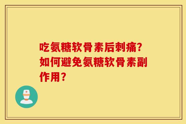 吃氨糖软骨素后刺痛？如何避免氨糖软骨素副作用？