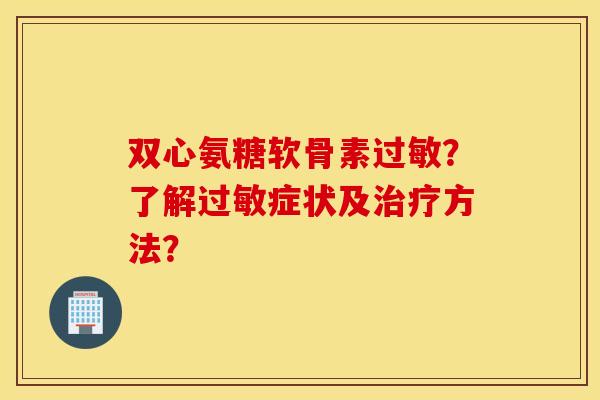 双心氨糖软骨素？了解症状及方法？