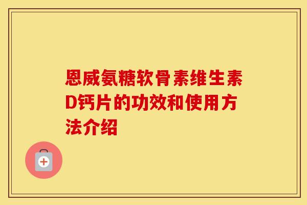 恩威氨糖软骨素维生素D钙片的功效和使用方法介绍