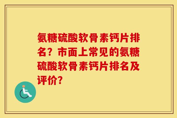 氨糖硫酸软骨素钙片排名？市面上常见的氨糖硫酸软骨素钙片排名及评价？