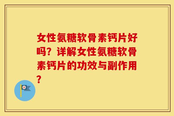 女性氨糖软骨素钙片好吗？详解女性氨糖软骨素钙片的功效与副作用？