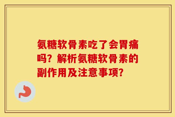 氨糖软骨素吃了会胃痛吗？解析氨糖软骨素的副作用及注意事项？