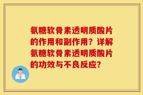 氨糖软骨素透明质酸片的作用和副作用？详解氨糖软骨素透明质酸片的功效与不良反应？