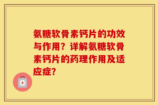 氨糖软骨素钙片的功效与作用？详解氨糖软骨素钙片的药理作用及适应症？