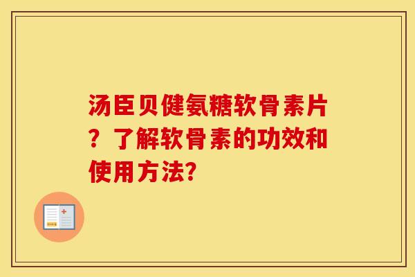 汤臣贝健氨糖软骨素片？了解软骨素的功效和使用方法？