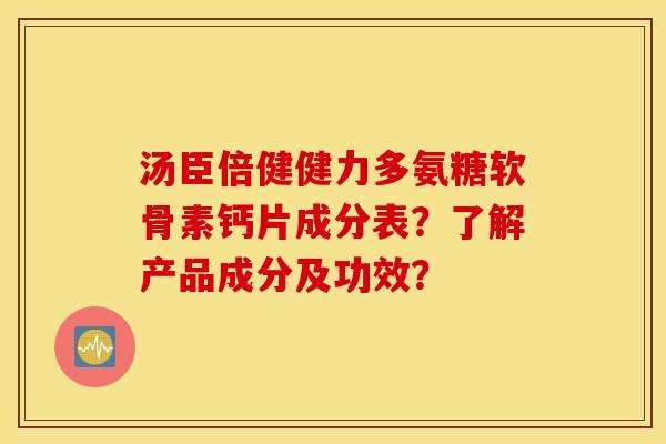 汤臣倍健健力多氨糖软骨素钙片成分表？了解产品成分及功效？