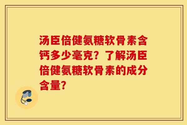 汤臣倍健氨糖软骨素含钙多少毫克？了解汤臣倍健氨糖软骨素的成分含量？
