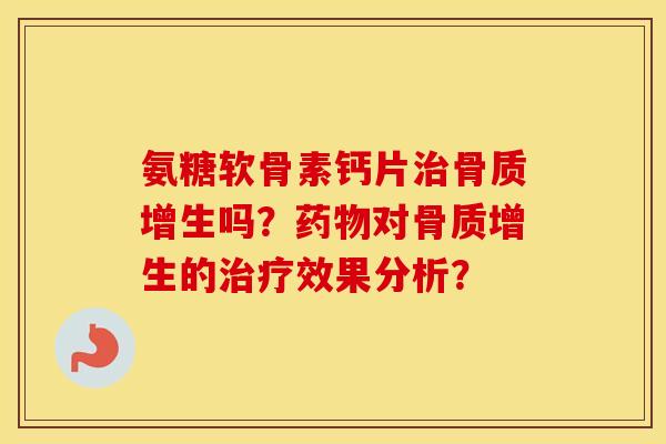 氨糖软骨素钙片吗？对的效果分析？