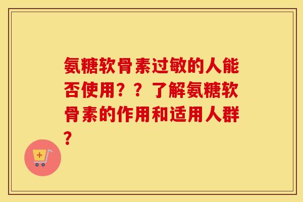 氨糖软骨素的人能否使用？？了解氨糖软骨素的作用和适用人群？