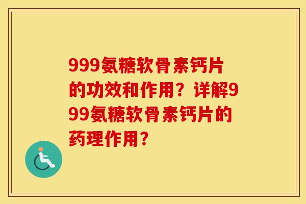 999氨糖软骨素钙片的功效和作用？详解999氨糖软骨素钙片的药理作用？