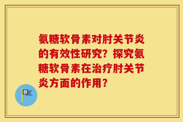 氨糖软骨素对肘的有效性研究？探究氨糖软骨素在肘方面的作用？