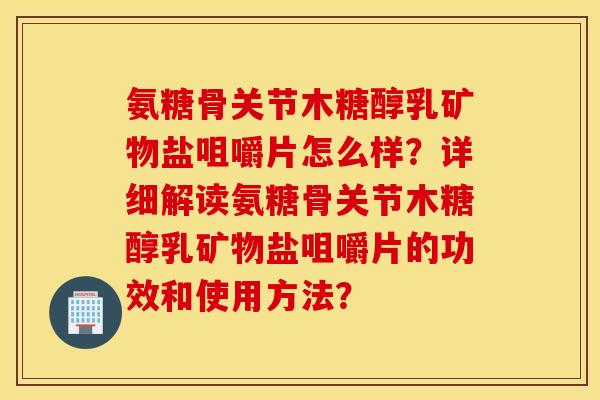 氨糖骨关节木糖醇乳矿物盐咀嚼片怎么样？详细解读氨糖骨关节木糖醇乳矿物盐咀嚼片的功效和使用方法？