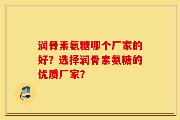 润骨素氨糖哪个厂家的好？选择润骨素氨糖的优质厂家？