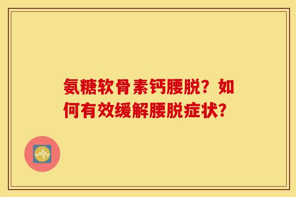 氨糖软骨素钙腰脱？如何有效缓解腰脱症状？