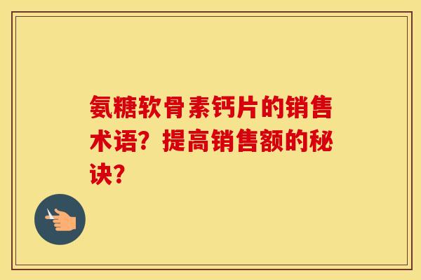 氨糖软骨素钙片的销售术语？提高销售额的秘诀？